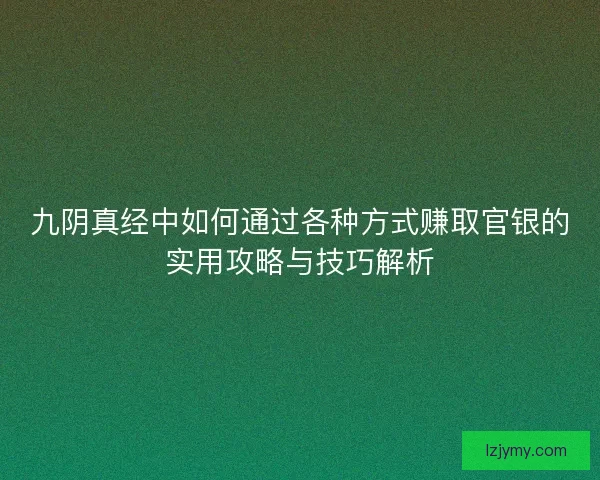 九阴真经中如何通过各种方式赚取官银的实用攻略与技巧解析