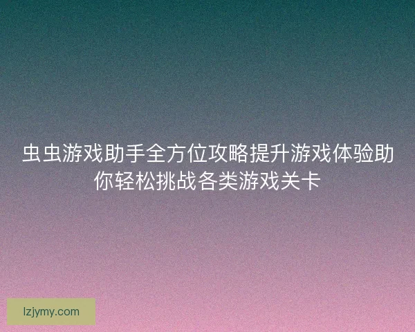 虫虫游戏助手全方位攻略提升游戏体验助你轻松挑战各类游戏关卡