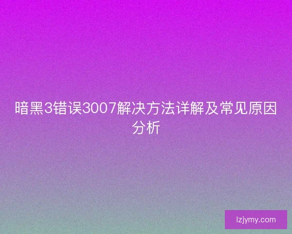 暗黑3错误3007解决方法详解及常见原因分析