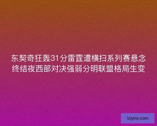 东契奇狂轰31分雷霆遭横扫系列赛悬念终结夜西部对决强弱分明联盟格局生变 东契奇狂轰31分雷霆遭横扫系列赛悬念终结夜西部对决强弱分明联盟格局生变