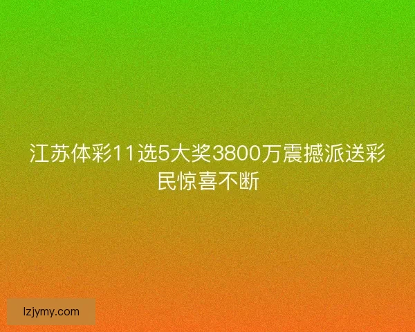江苏体彩11选5大奖3800万震撼派送彩民惊喜不断