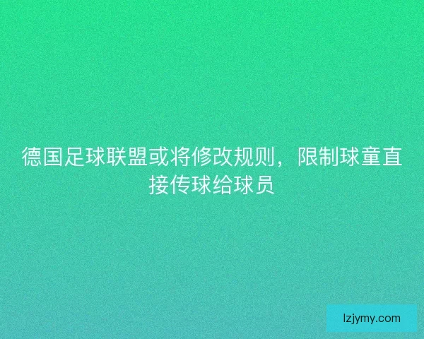 德国足球联盟或将修改规则，限制球童直接传球给球员