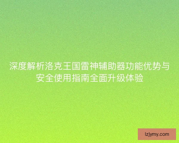 深度解析洛克王国雷神辅助器功能优势与安全使用指南全面升级体验