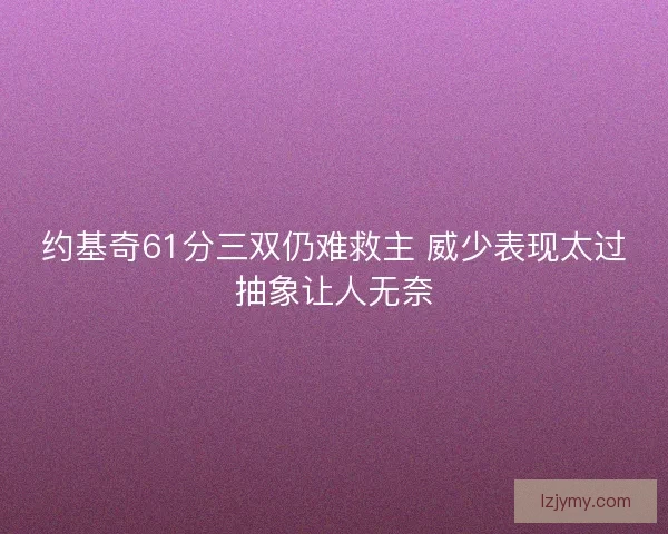 约基奇61分三双仍难救主 威少表现太过抽象让人无奈
