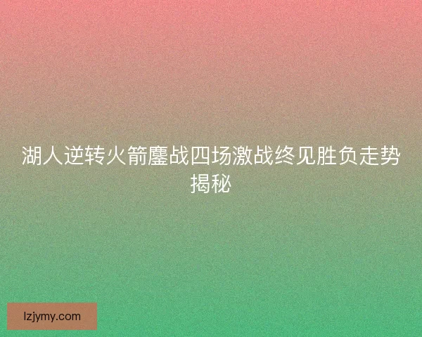 湖人逆转火箭鏖战四场激战终见胜负走势揭秘