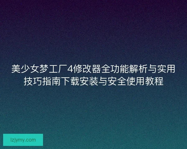 美少女梦工厂4修改器全功能解析与实用技巧指南下载安装与安全使用教程