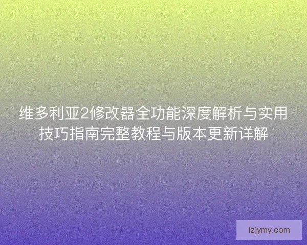 维多利亚2修改器全功能深度解析与实用技巧指南完整教程与版本更新详解